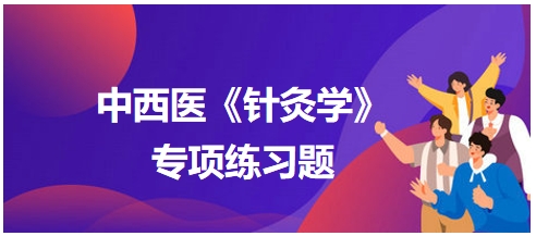 中西醫(yī)醫(yī)師《針灸學(xué)》專項練習題15