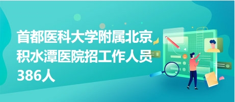 首都醫(yī)科大學附屬北京積水潭醫(yī)院招工作人員386人