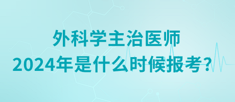 外科學主治醫(yī)師2024年是什么時候報考？