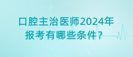 口腔主治醫(yī)師2024年報(bào)考有哪些條件？