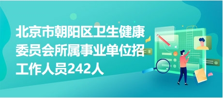 北京市朝陽(yáng)區(qū)衛(wèi)生健康委員會(huì)所屬事業(yè)單位招工作人員242人