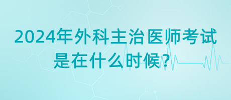 2024年外科主治醫(yī)師考試是在什么時(shí)候？