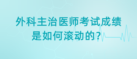 外科主治醫(yī)師考試成績(jī)是如何滾動(dòng)的？