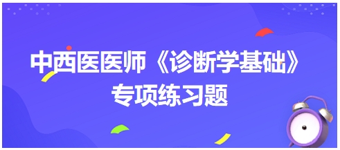 中西醫(yī)醫(yī)師《診斷學(xué)基礎(chǔ)》專項(xiàng)練習(xí)題5