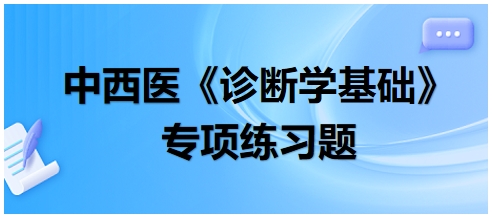 中西醫(yī)醫(yī)師《診斷學(xué)基礎(chǔ)》專(zhuān)項(xiàng)練習(xí)題15