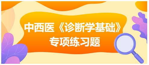 中西醫(yī)醫(yī)師《診斷學基礎》專項練習題20