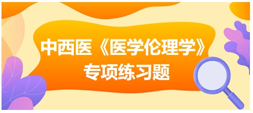 中西醫(yī)《醫(yī)學倫理學》專項練習題21