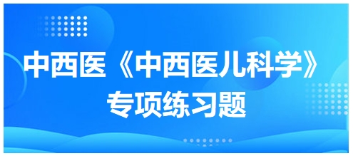 中西醫(yī)醫(yī)師《中西醫(yī)兒科學(xué)》專項練習(xí)題14