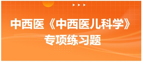 中西醫(yī)醫(yī)師《中西醫(yī)兒科學(xué)》專(zhuān)項(xiàng)練習(xí)題17