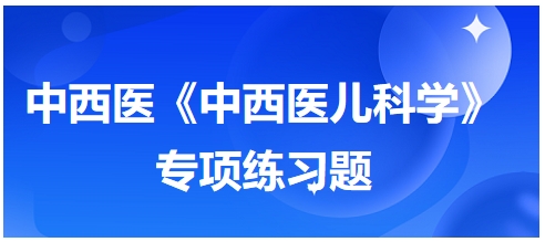 中西醫(yī)醫(yī)師《中西醫(yī)兒科學》專項練習題25