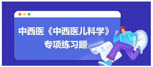 中西醫(yī)醫(yī)師《中西醫(yī)兒科學(xué)》專項練習(xí)題31