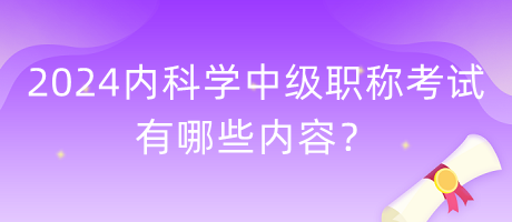 2024年內(nèi)科學(xué)中級(jí)職稱(chēng)考試有哪些內(nèi)容？