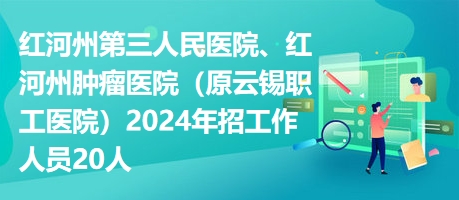 紅河州第三人民醫(yī)院、紅河州腫瘤醫(yī)院（原云錫職工醫(yī)院）2024年招工作人員20人