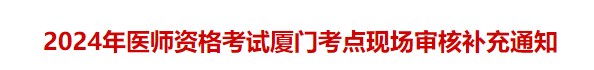 2024年醫(yī)師資格考試廈門考點現(xiàn)場審核補充通知