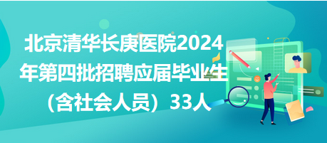 北京清華長庚醫(yī)院2024年第四批招聘應屆畢業(yè)生（含社會人員）33人