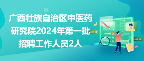 廣西壯族自治區(qū)中醫(yī)藥研究院2024年第一批招聘工作人員2人