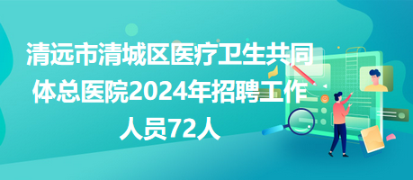 清遠(yuǎn)市清城區(qū)醫(yī)療衛(wèi)生共同體總醫(yī)院2024年招聘工作人員72人