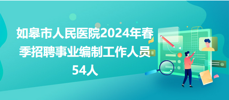 如皋市人民醫(yī)院2024年春季招聘事業(yè)編制工作人員54人