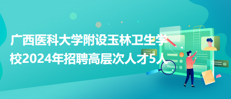 廣西醫(yī)科大學附設玉林衛(wèi)生學校2024年招聘高層次人才5人