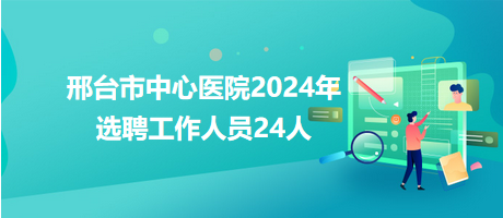 邢臺市中心醫(yī)院2024年選聘工作人員24人