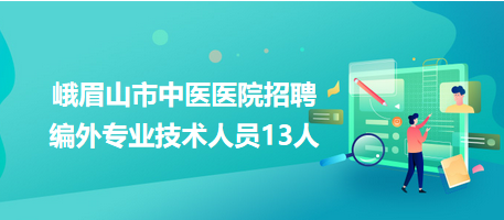 峨眉山市中醫(yī)醫(yī)院招聘編外專業(yè)技術(shù)人員13人