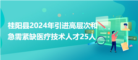 桂陽縣2024年引進(jìn)高層次和急需緊缺醫(yī)療技術(shù)人才25人