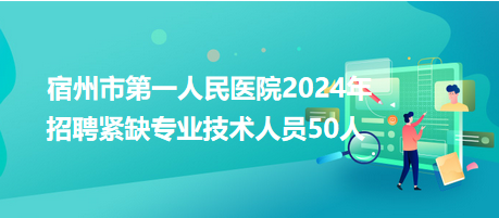 宿州市第一人民醫(yī)院2024年招聘緊缺專業(yè)技術(shù)人員50人