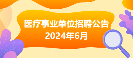 2024年6月全國(guó)各級(jí)醫(yī)療衛(wèi)生事業(yè)單位招聘公告匯總