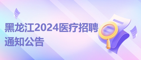 黑龍江2024年醫(yī)療招聘通知公告1