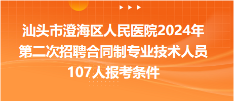 汕頭市澄海區(qū)人民醫(yī)院2024年第二次招聘合同制專業(yè)技術人員107人報考條件